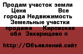 Продам участок земли › Цена ­ 2 700 000 - Все города Недвижимость » Земельные участки продажа   . Кировская обл.,Захарищево п.